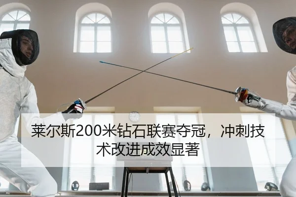 莱尔斯200米钻石联赛夺冠，冲刺技术改进成效显著